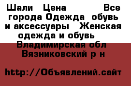 Шали › Цена ­ 3 000 - Все города Одежда, обувь и аксессуары » Женская одежда и обувь   . Владимирская обл.,Вязниковский р-н